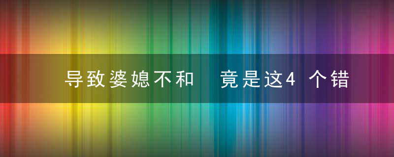 导致婆媳不和 竟是这4个错误的认知